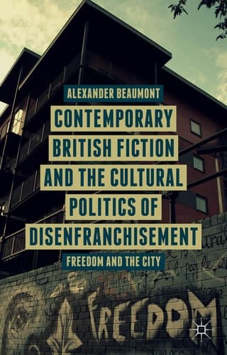 Contemporary British Fiction and the Cultural Politics of Disenfranchisement Freedom and the City