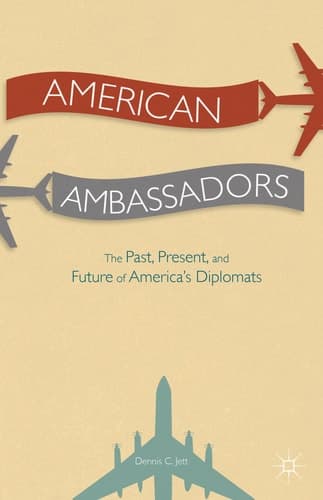 American Ambassadors The Past, Present, and Future of America’s Diplomats
