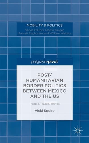 Post/humanitarian Border Politics between Mexico and the US People, Places, Things