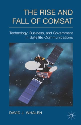 The Rise and Fall of COMSAT Technology, Business, and Government in Satellite Communications