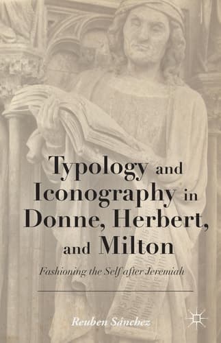 Typology and Iconography in Donne, Herbert, and Milton Fashioning the Self after Jeremiah