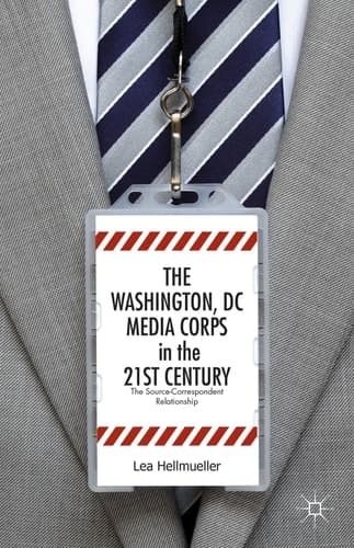 The Washington, DC Media Corps in the 21st Century The Source-Correspondent Relationship