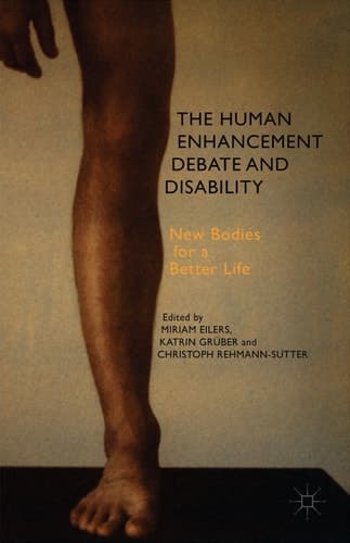 The Human Enhancement Debate and Disability New Bodies for a Better Life