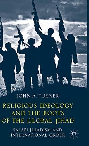 Religious Ideology and the Roots of the Global Jihad Salafi Jihadism and International Order