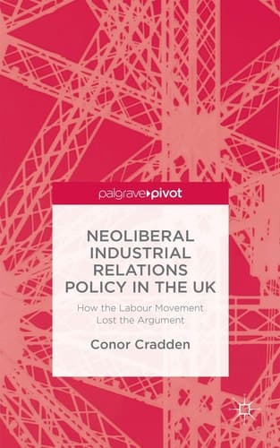 Neoliberal Industrial Relations Policy in the UK How the Labour Movement Lost the Argument