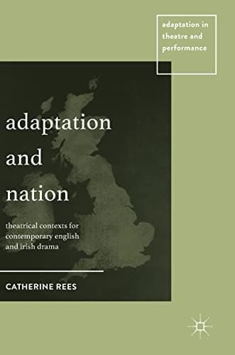 Adaptation and Nation Theatrical Contexts for Contemporary English and Irish Drama