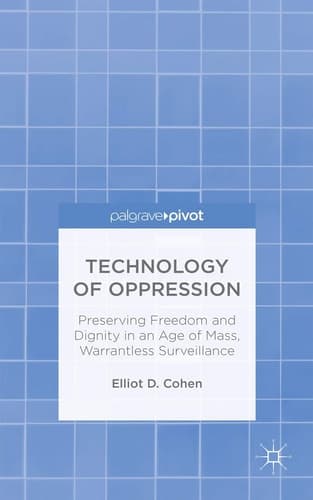Technology of Oppression Preserving Freedom and Dignity in an Age of Mass, Warrantless Surveillance