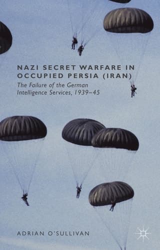 Nazi Secret Warfare in Occupied Persia (Iran) The Failure of the German Intelligence Services, 1939-45