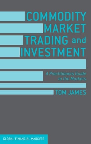 Commodity Market Trading and Investment A Practitioners Guide to the Markets