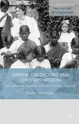 Imperial Childhoods and Christian Mission Education and Emotions in South India and Denmark