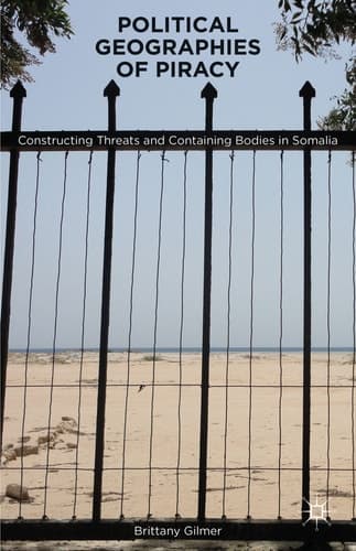 Political Geographies of Piracy Constructing Threats and Containing Bodies in Somalia