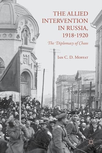 The Allied Intervention in Russia, 1918-1920 The Diplomacy of Chaos