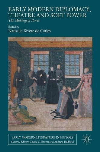 Early Modern Diplomacy, Theatre and Soft Power The Making of Peace