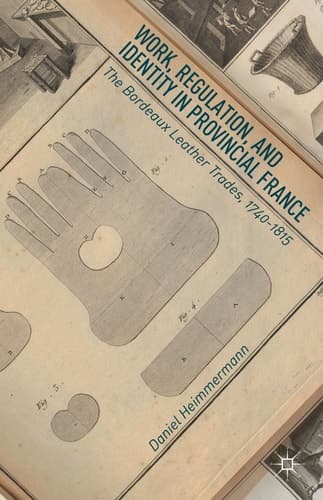 Work, Regulation, and Identity in Provincial France The Bordeaux Leather Trades, 1740–1815
