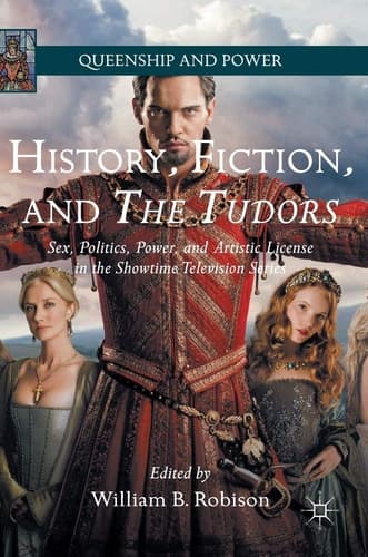 History, Fiction, and The Tudors Sex, Politics, Power, and Artistic License in the Showtime Television Series