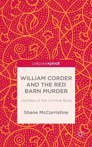 William Corder and the Red Barn Murder Journeys of the Criminal Body