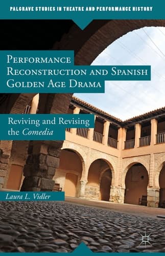Performance Reconstruction and Spanish Golden Age Drama Reviving and Revising the Comedia