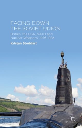 Facing Down the Soviet Union Britain, the USA, NATO and Nuclear Weapons, 1976-1983