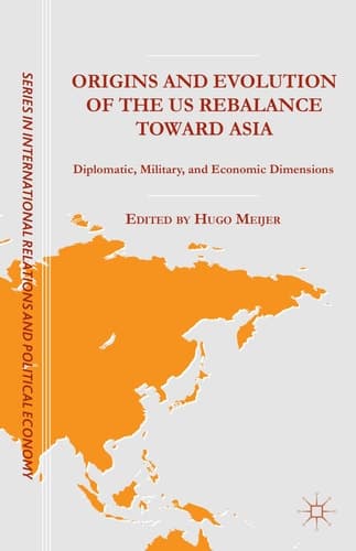 Origins and Evolution of the US Rebalance toward Asia Diplomatic, Military, and Economic Dimensions