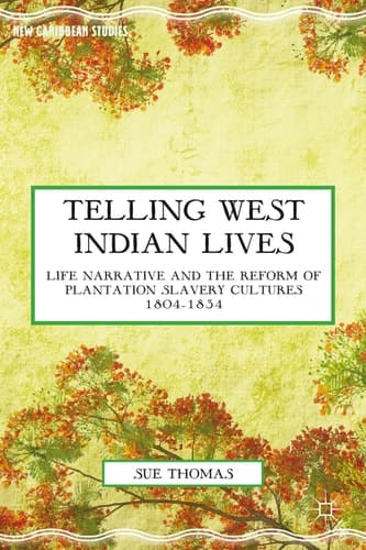 Telling West Indian Lives Life Narrative and the Reform of Plantation Slavery Cultures 1804–1834