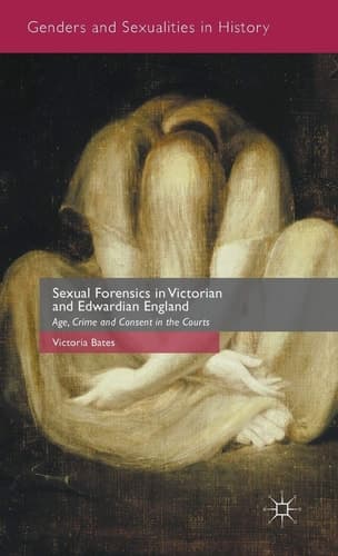 Sexual Forensics in Victorian and Edwardian England Age, Crime and Consent in the Courts