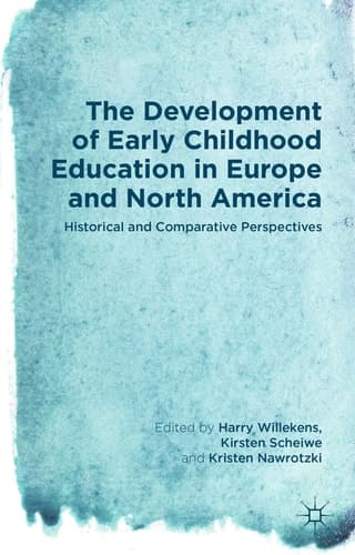 The Development of Early Childhood Education in Europe and North America Historical and Comparative Perspectives