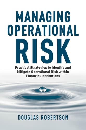 Managing Operational Risk Practical Strategies to Identify and Mitigate Operational Risk within Financial Institutions