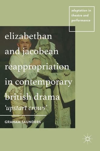 Elizabethan and Jacobean Reappropriation in Contemporary British Drama 'Upstart Crows'