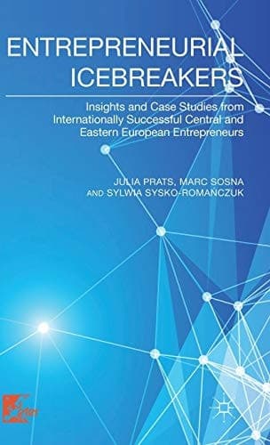 Entrepreneurial Icebreakers Insights and Case Studies from Internationally Successful Central and Eastern European Entrepreneurs