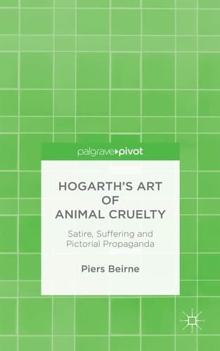 Hogarth’s Art of Animal Cruelty Satire, Suffering and Pictorial Propaganda