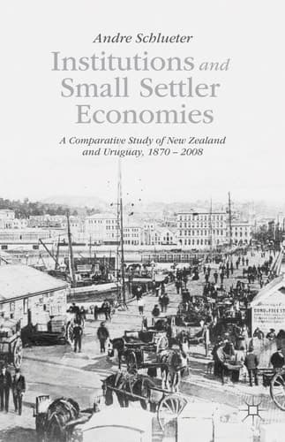 Institutions and Small Settler Economies A Comparative Study of New Zealand and Uruguay, 1870–2008