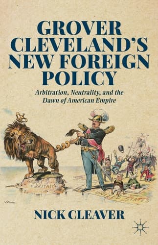 Grover Cleveland's New Foreign Policy Arbitration, Neutrality, and the Dawn of American Empire