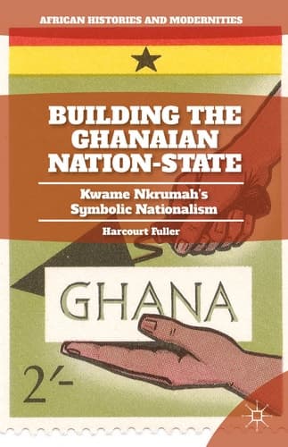 Building the Ghanaian Nation-State Kwame Nkrumah’s Symbolic Nationalism