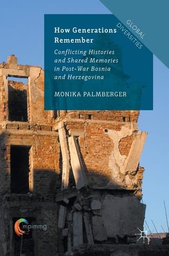 How Generations Remember Conflicting Histories and Shared Memories in Post-War Bosnia and Herzegovina