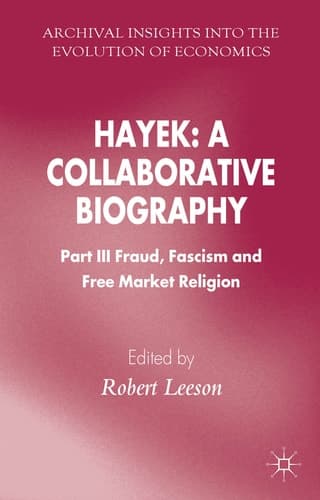 Hayek: A Collaborative Biography Part III, Fraud, Fascism and Free Market Religion