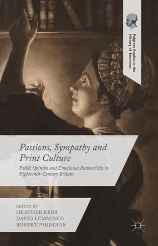Passions, Sympathy and Print Culture Public Opinion and Emotional Authenticity in Eighteenth-Century Britain