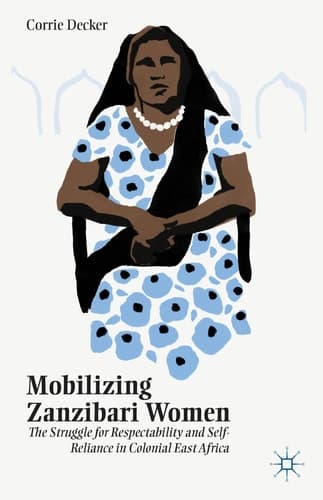 Mobilizing Zanzibari Women The Struggle for Respectability and Self-Reliance in Colonial East Africa