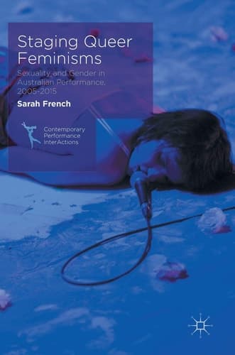 Staging Queer Feminisms Sexuality and Gender in Australian Performance, 2005-2015