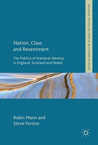 Nation, Class and Resentment The Politics of National Identity in England, Scotland and Wales