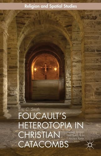 Foucault’s Heterotopia in Christian Catacombs Constructing Spaces and Symbols in Ancient Rome
