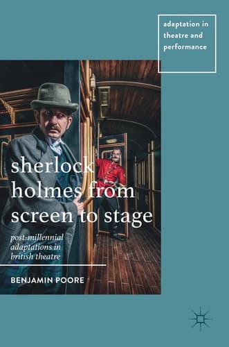 Sherlock Holmes from Screen to Stage Post-Millennial Adaptations in British Theatre