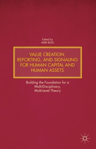 Value Creation, Reporting, and Signaling for Human Capital and Human Assets Building the Foundation for a Multi-Disciplinary, Multi-Level Theory