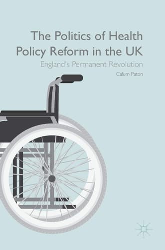 The Politics of Health Policy Reform in the UK England’s Permanent Revolution