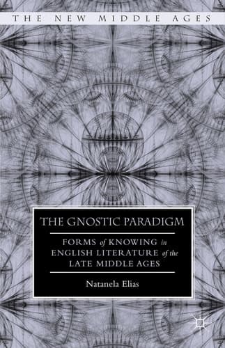 The Gnostic Paradigm Forms of Knowing in English Literature of the Late Middle Ages