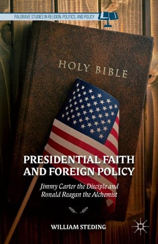 Presidential Faith and Foreign Policy Jimmy Carter the Disciple and Ronald Reagan the Alchemist