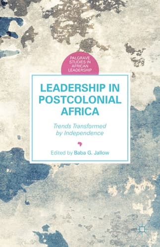 Leadership in Postcolonial Africa Trends Transformed by Independence