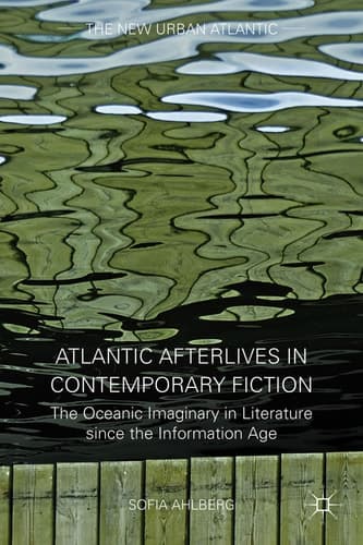 Atlantic Afterlives in Contemporary Fiction The Oceanic Imaginary in Literature since the Information Age