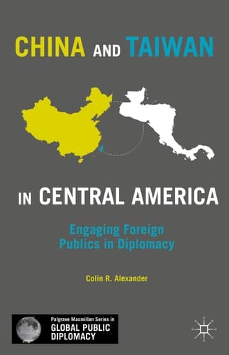 China and Taiwan in Central America Engaging Foreign Publics in Diplomacy