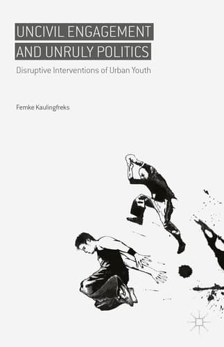 Uncivil Engagement and Unruly Politics Disruptive Interventions of Urban Youth