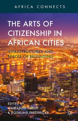 The Arts of Citizenship in African Cities Infrastructures and Spaces of Belonging